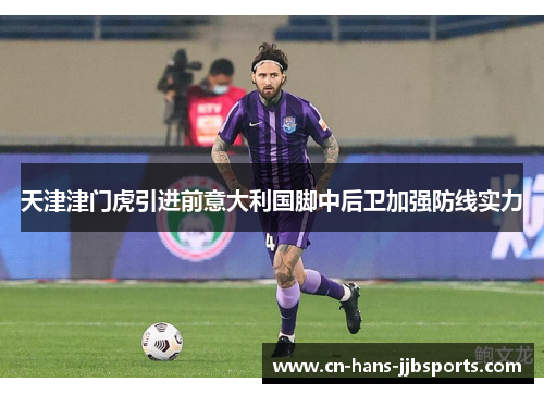 天津津门虎引进前意大利国脚中后卫加强防线实力