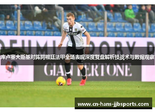 库卢塞夫斯基对阵阿根廷法甲全场表现深度复盘解析技战术与数据观察