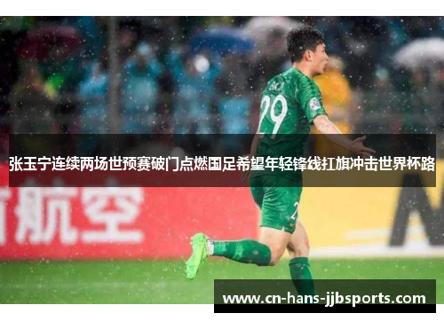 张玉宁连续两场世预赛破门点燃国足希望年轻锋线扛旗冲击世界杯路