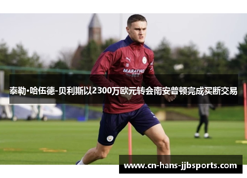 泰勒·哈伍德-贝利斯以2300万欧元转会南安普顿完成买断交易