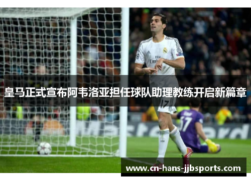 皇马正式宣布阿韦洛亚担任球队助理教练开启新篇章