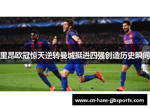 里昂欧冠惊天逆转曼城挺进四强创造历史瞬间