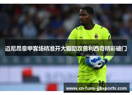 迈尼昂意甲客场精准开大脚助攻普利西奇精彩破门