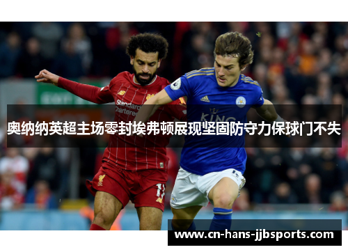 奥纳纳英超主场零封埃弗顿展现坚固防守力保球门不失