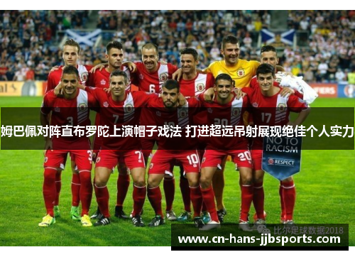 姆巴佩对阵直布罗陀上演帽子戏法 打进超远吊射展现绝佳个人实力