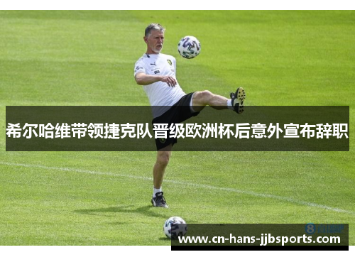 希尔哈维带领捷克队晋级欧洲杯后意外宣布辞职