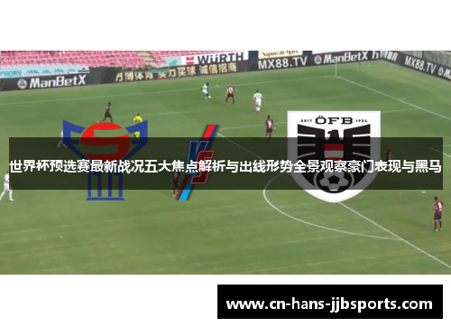 世界杯预选赛最新战况五大焦点解析与出线形势全景观察豪门表现与黑马