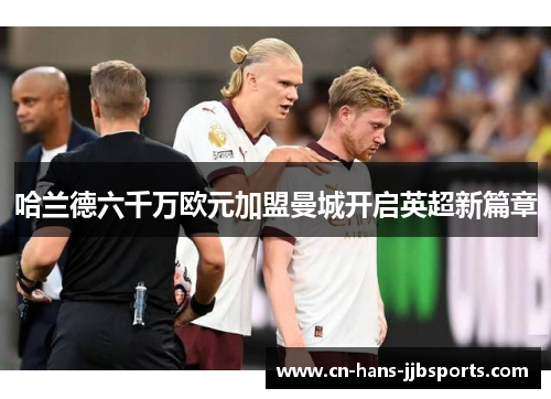 哈兰德六千万欧元加盟曼城开启英超新篇章