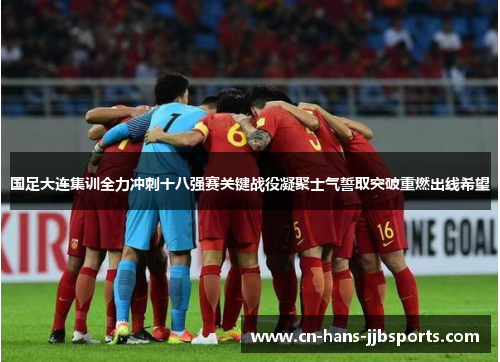 国足大连集训全力冲刺十八强赛关键战役凝聚士气誓取突破重燃出线希望