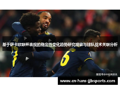 基于萨卡欧联杯表现的稳定性变化趋势研究观察与球队战术关联分析